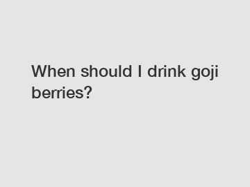 When should I drink goji berries?