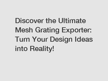 Discover the Ultimate Mesh Grating Exporter: Turn Your Design Ideas into Reality!