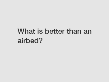 What is better than an airbed?