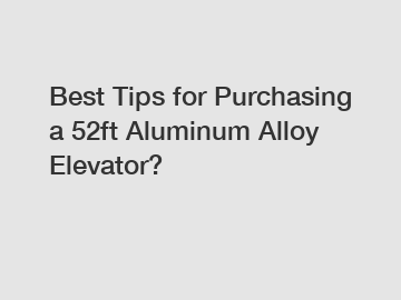 Best Tips for Purchasing a 52ft Aluminum Alloy Elevator?